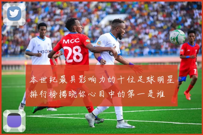 本世纪最具影响力的十位足球明星排行榜揭晓你心目中的第一是谁