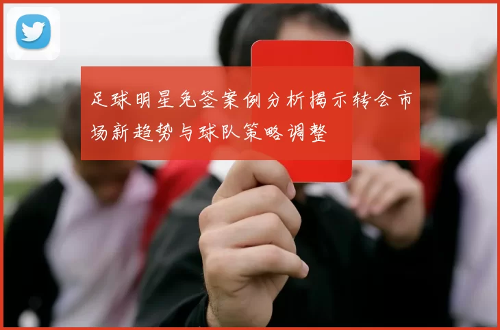 足球明星免签案例分析揭示转会市场新趋势与球队策略调整