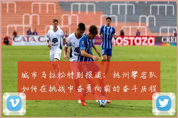城市马拉松特别报道：杭州攀岩队如何在挑战中奋勇向前的奋斗历程