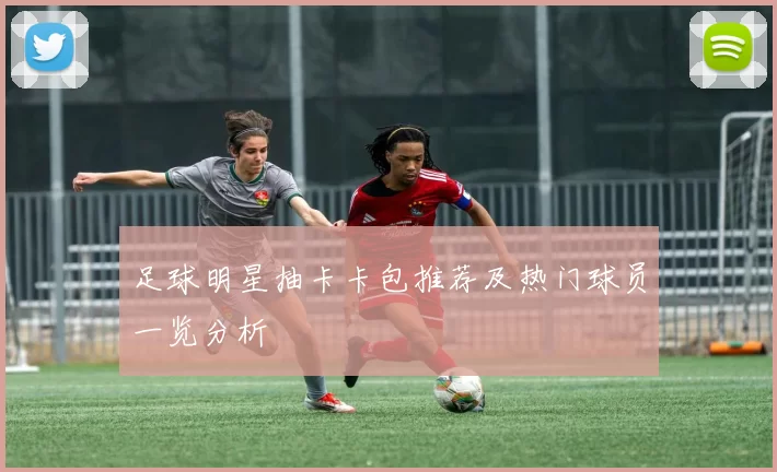 足球明星抽卡卡包推荐及热门球员一览分析