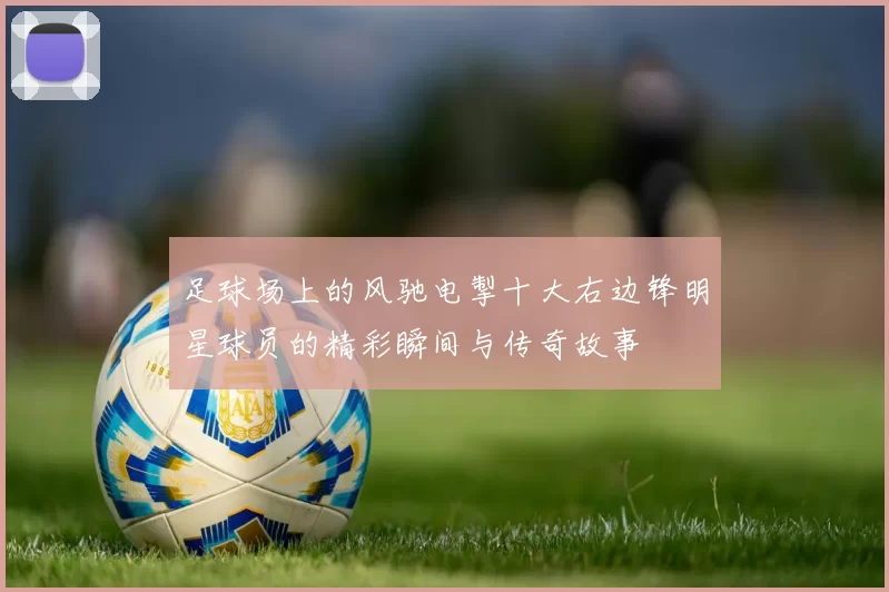 足球场上的风驰电掣十大右边锋明星球员的精彩瞬间与传奇故事