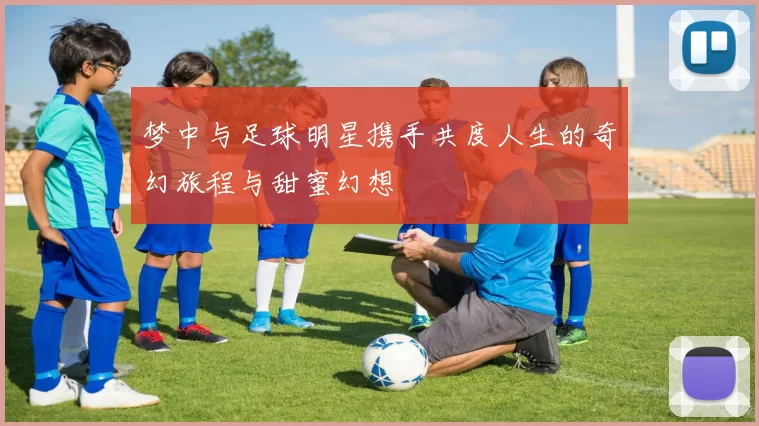 梦中与足球明星携手共度人生的奇幻旅程与甜蜜幻想
