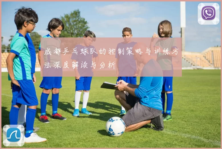 成都乒乓球队的控制策略与训练方法深度解读与分析