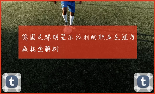 德国足球明星法拉利的职业生涯与成就全解析