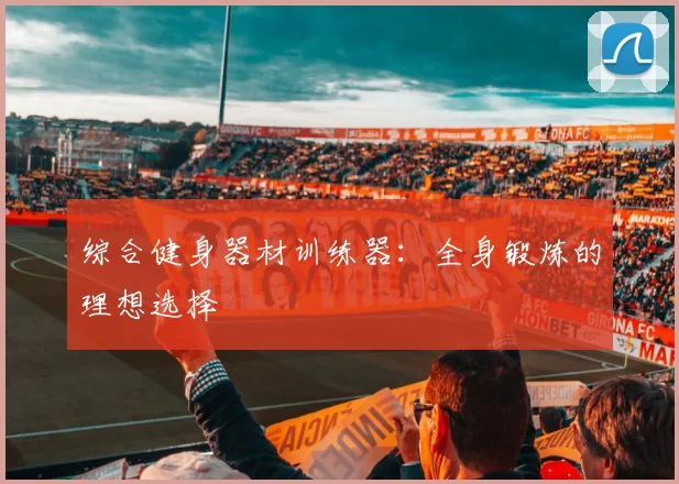 综合健身器材训练器：全身锻炼的理想选择