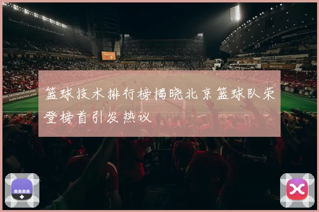 篮球技术排行榜揭晓北京篮球队荣登榜首引发热议