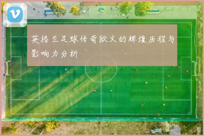 英格兰足球传奇欧文的辉煌历程与影响力分析