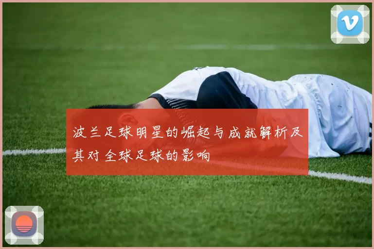 波兰足球明星的崛起与成就解析及其对全球足球的影响
